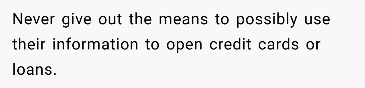 Grandmother Demands Photo Of Teen Birth Certificate To Open A Suspicious Bank Account Never give out the means to possibly use their information to open credit cards or loans.