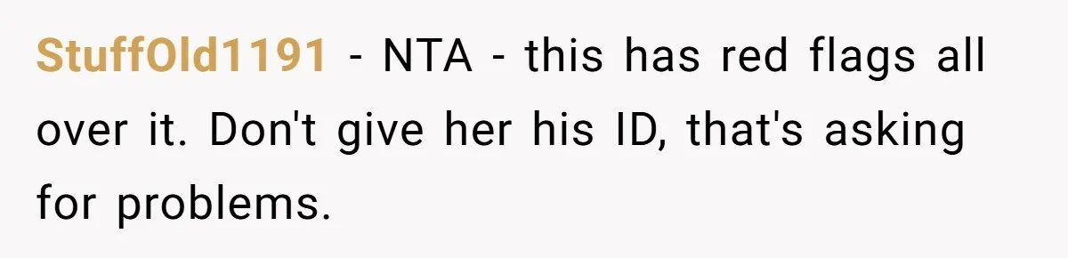 Grandmother Demands Photo Of Teen Birth Certificate To Open A Suspicious Bank Account StuffOld1191 − NTA - this has red flags all over it. Don't give her his ID, that's asking for problems.