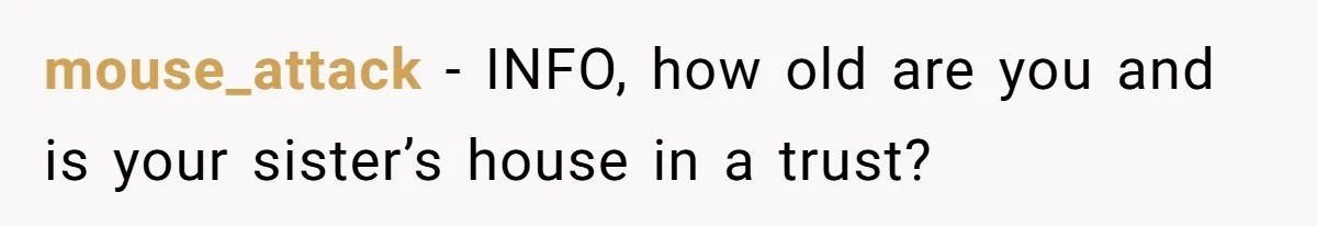 mouse_attack − INFO, how old are you and is your sister’s house in a trust?