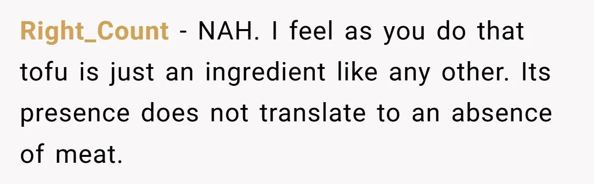 Right_Count − NAH. I feel as you do that tofu is just an ingredient like any other. Its presence does not translate to an absence of meat.