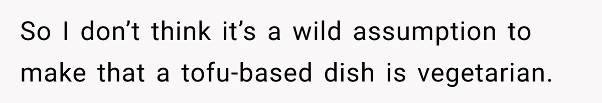 So I don’t think it’s a wild assumption to make that a tofu-based dish is vegetarian.