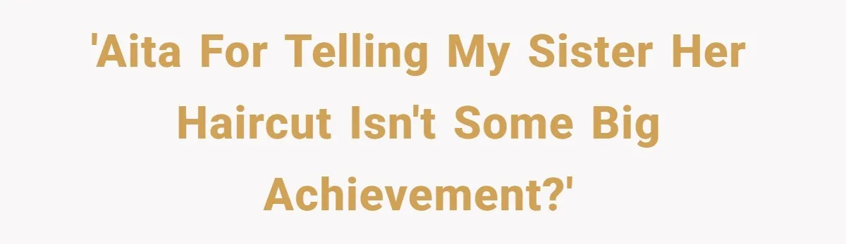 Woman Cuts Her Hair To Grieve, Sister Tells Her It’s No Big Achievement 'AITA for telling my sister her haircut isn't some big achievement?'