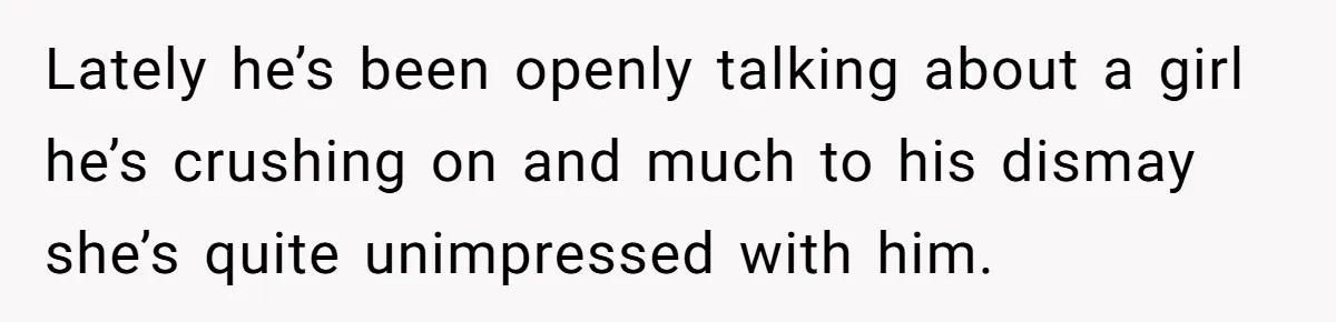 Lately he’s been openly talking about a girl he’s crushing on and much to his dismay she’s quite unimpressed with him.