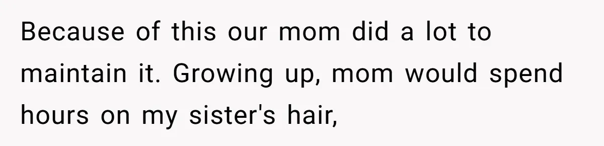 Woman Cuts Her Hair To Grieve, Sister Tells Her It’s No Big Achievement Because of this our mom did a lot to maintain it. Growing up, mom would spend hours on my sister's hair,