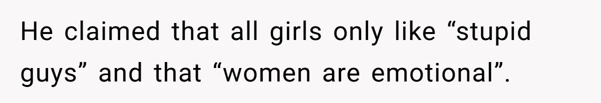 He claimed that all girls only like “stupid guys” and that “women are emotional”.