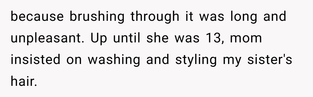 Woman Cuts Her Hair To Grieve, Sister Tells Her It’s No Big Achievement because brushing through it was long and unpleasant. Up until she was 13, mom insisted on washing and styling my sister's hair.