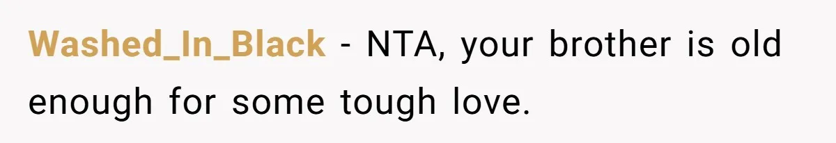 Washed_In_Black − NTA, your brother is old enough for some tough love.