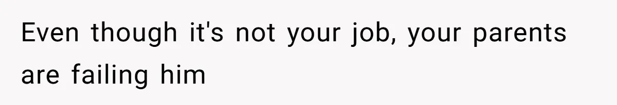 Even though it's not your job, your parents are failing him