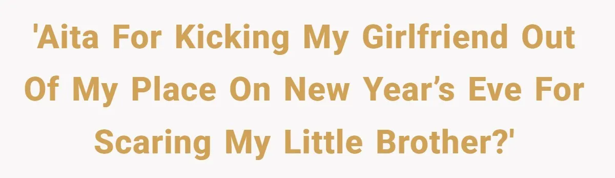'AITA for kicking my girlfriend out of my place on New Year’s Eve for scaring my little brother?'