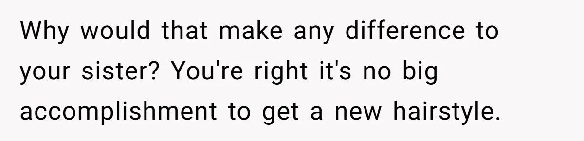 Woman Cuts Her Hair To Grieve, Sister Tells Her It’s No Big Achievement Why would that make any difference to your sister? You're right it's no big accomplishment to get a new hairstyle.