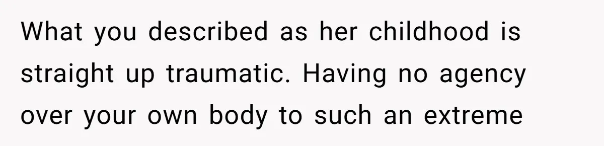 Woman Cuts Her Hair To Grieve, Sister Tells Her It’s No Big Achievement What you described as her childhood is straight up traumatic. Having no agency over your own body to such an extreme