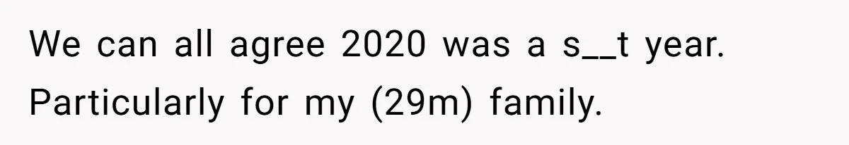 We can all agree 2020 was a s__t year. Particularly for my (29m) family.