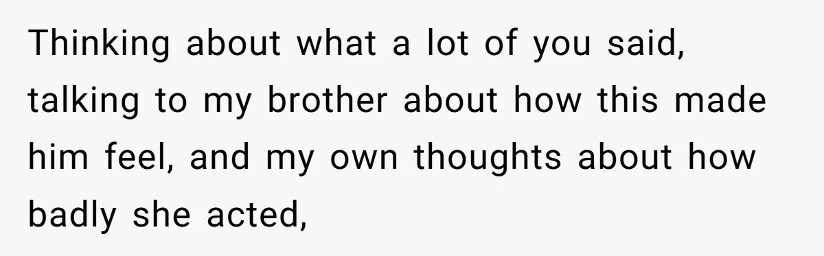 Thinking about what a lot of you said, talking to my brother about how this made him feel, and my own thoughts about how badly she acted,