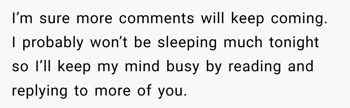 I’m sure more comments will keep coming. I probably won’t be sleeping much tonight so I’ll keep my mind busy by reading and replying to more of you.