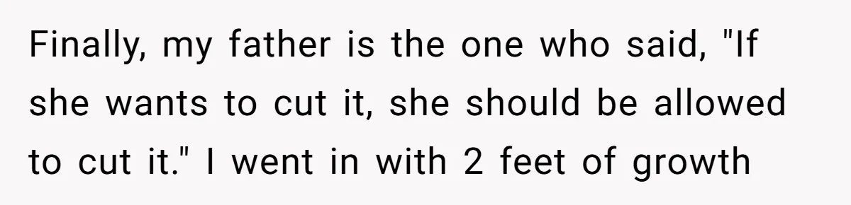 Woman Cuts Her Hair To Grieve, Sister Tells Her It’s No Big Achievement Finally, my father is the one who said, "If she wants to cut it, she should be allowed to cut it." I went in with 2 feet of growth