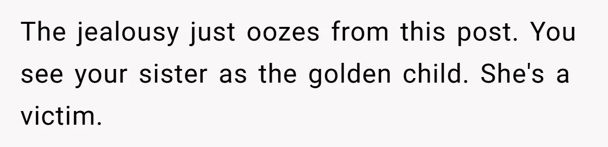 Woman Cuts Her Hair To Grieve, Sister Tells Her It’s No Big Achievement The jealousy just oozes from this post. You see your sister as the golden child. She's a victim.
