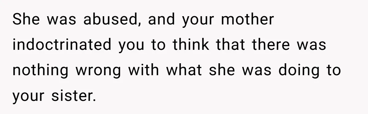 Woman Cuts Her Hair To Grieve, Sister Tells Her It’s No Big Achievement She was abused, and your mother indoctrinated you to think that there was nothing wrong with what she was doing to your sister.
