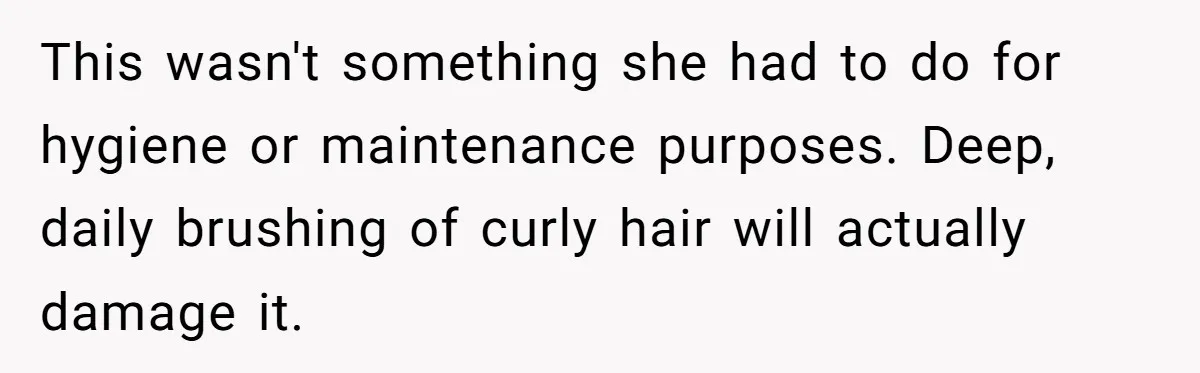 Woman Cuts Her Hair To Grieve, Sister Tells Her It’s No Big Achievement This wasn't something she had to do for hygiene or maintenance purposes. Deep, daily brushing of curly hair will actually damage it.