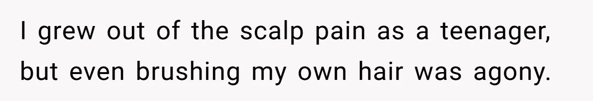 Woman Cuts Her Hair To Grieve, Sister Tells Her It’s No Big Achievement I grew out of the scalp pain as a teenager, but even brushing my own hair was agony.
