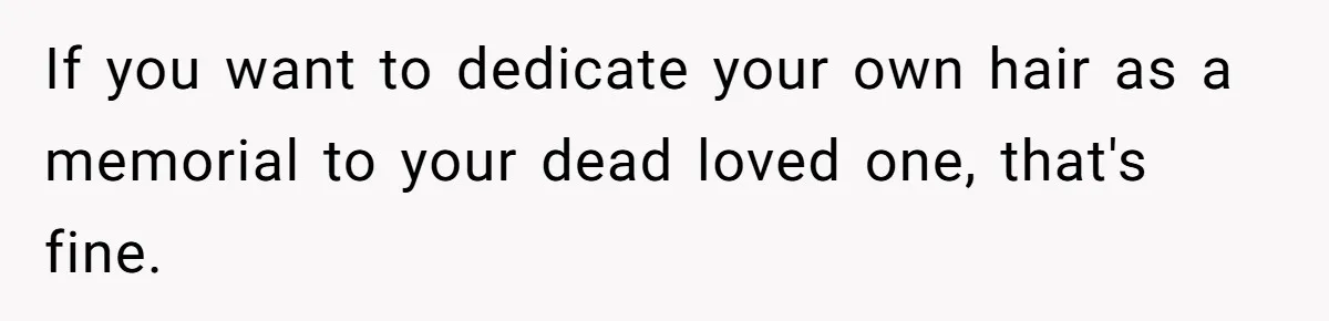 Woman Cuts Her Hair To Grieve, Sister Tells Her It’s No Big Achievement If you want to dedicate your own hair as a memorial to your dead loved one, that's fine.