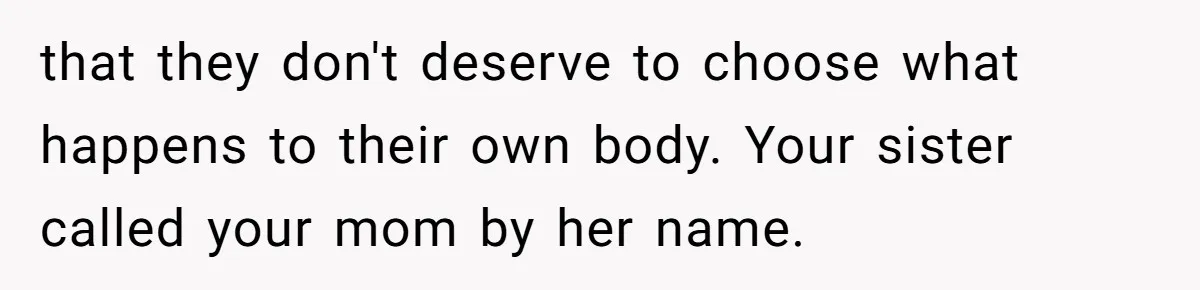 Woman Cuts Her Hair To Grieve, Sister Tells Her It’s No Big Achievement that they don't deserve to choose what happens to their own body. Your sister called your mom by her name.