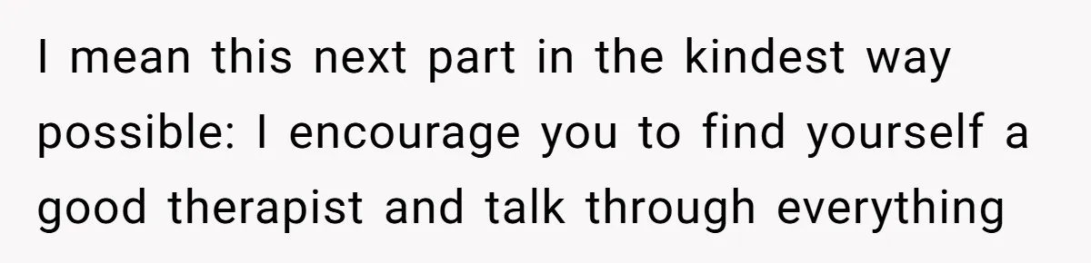 Woman Cuts Her Hair To Grieve, Sister Tells Her It’s No Big Achievement I mean this next part in the kindest way possible: I encourage you to find yourself a good therapist and talk through everything