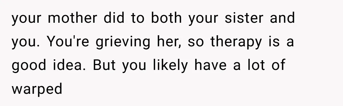 Woman Cuts Her Hair To Grieve, Sister Tells Her It’s No Big Achievement your mother did to both your sister and you. You're grieving her, so therapy is a good idea. But you likely have a lot of warped
