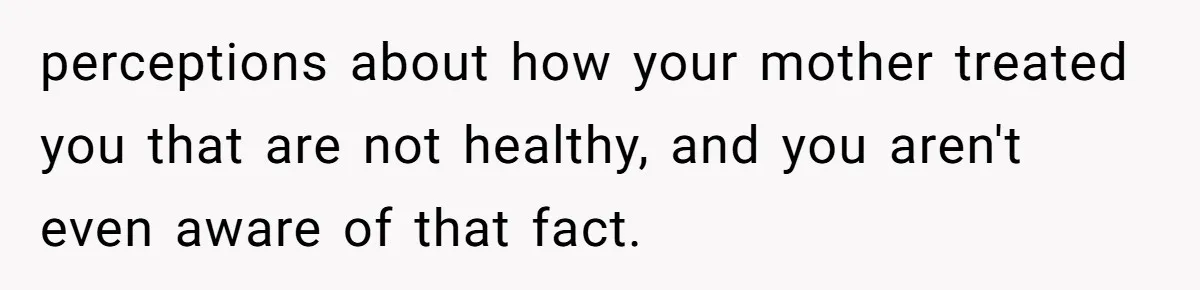 Woman Cuts Her Hair To Grieve, Sister Tells Her It’s No Big Achievement perceptions about how your mother treated you that are not healthy, and you aren't even aware of that fact.