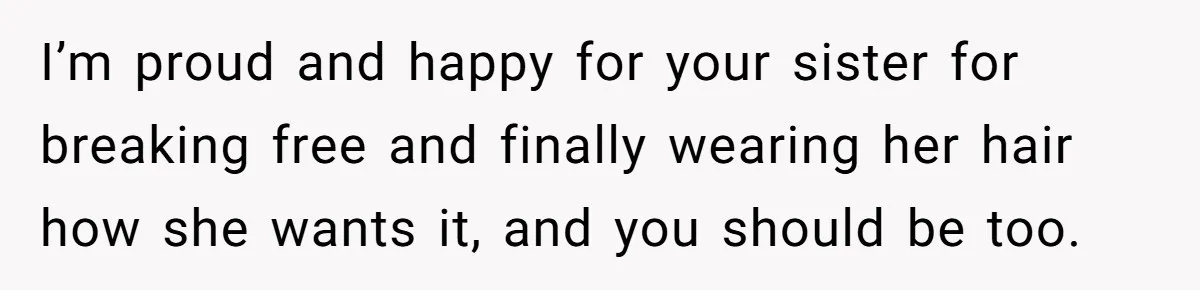 Woman Cuts Her Hair To Grieve, Sister Tells Her It’s No Big Achievement I’m proud and happy for your sister for breaking free and finally wearing her hair how she wants it, and you should be too.