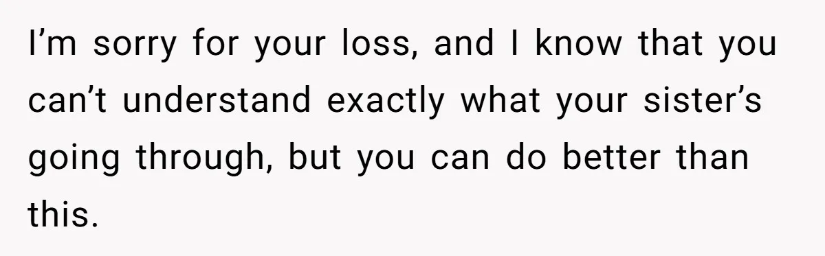Woman Cuts Her Hair To Grieve, Sister Tells Her It’s No Big Achievement I’m sorry for your loss, and I know that you can’t understand exactly what your sister’s going through, but you can do better than this.