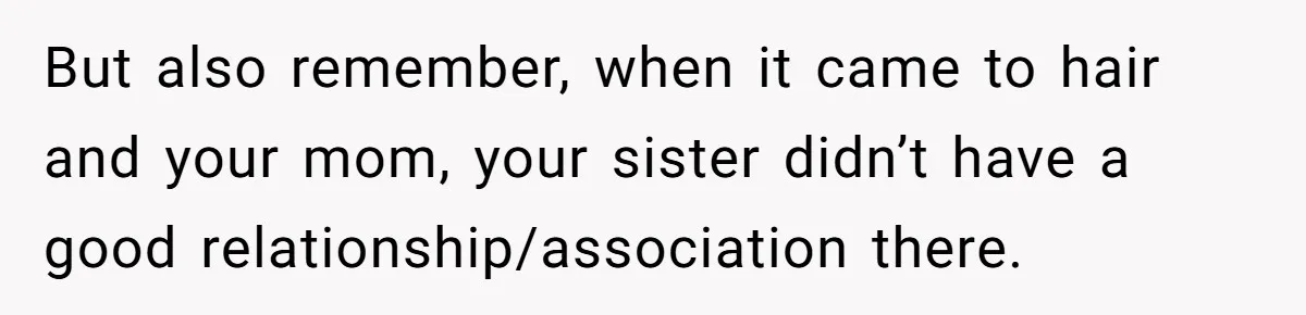 Woman Cuts Her Hair To Grieve, Sister Tells Her It’s No Big Achievement But also remember, when it came to hair and your mom, your sister didn’t have a good relationship/association there.