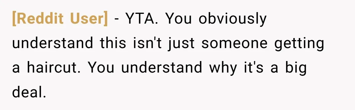 [Reddit User] − YTA. You obviously understand this isn't just someone getting a haircut. You understand why it's a big deal.