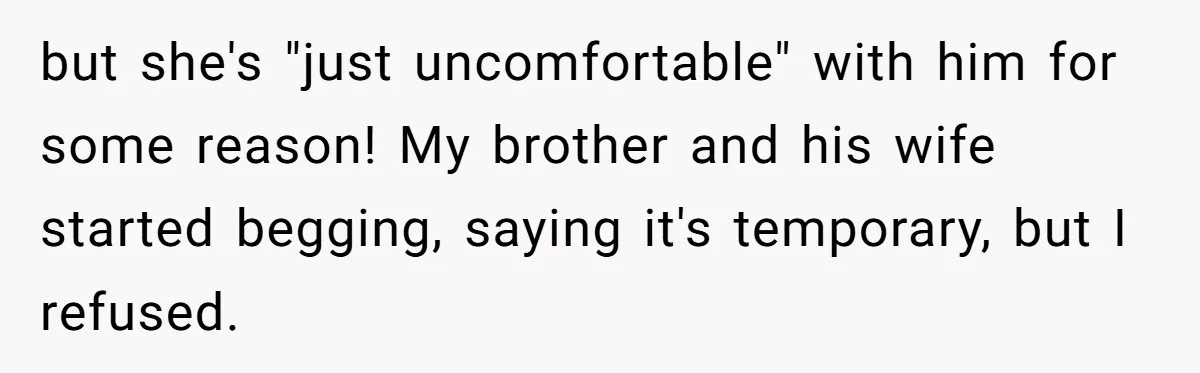 but she's "just uncomfortable" with him for some reason! My brother and his wife started begging, saying it's temporary, but I refused.