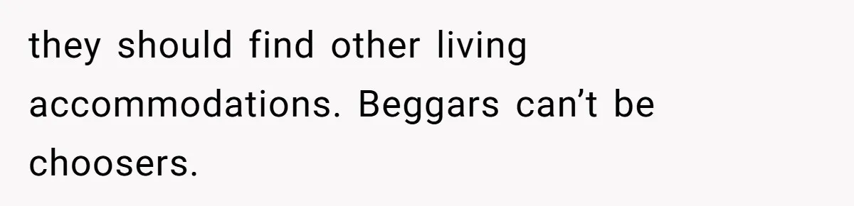 they should find other living accommodations. Beggars can’t be choosers.