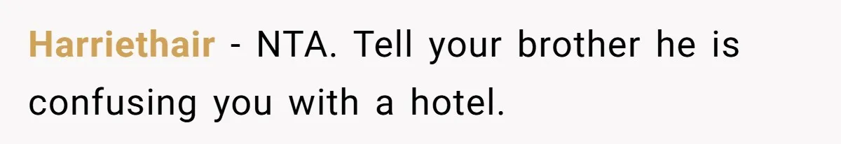 Harriethair − NTA. Tell your brother he is confusing you with a hotel.