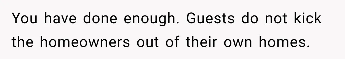 You have done enough. Guests do not kick the homeowners out of their own homes.
