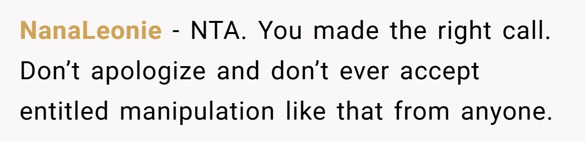 NanaLeonie − NTA. You made the right call. Don’t apologize and don’t ever accept entitled manipulation like that from anyone.