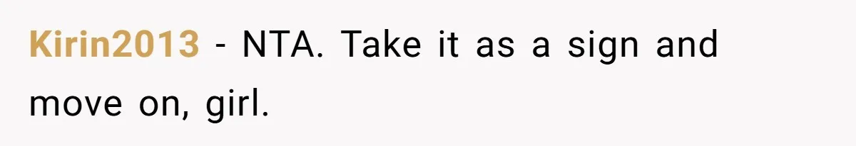 Kirin2013 − NTA. Take it as a sign and move on, girl.
