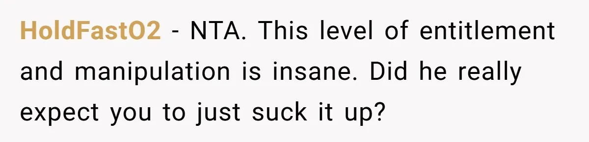 HoldFastO2 − NTA. This level of entitlement and manipulation is insane. Did he really expect you to just suck it up?