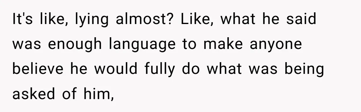 It's like, lying almost? Like, what he said was enough language to make anyone believe he would fully do what was being asked of him,