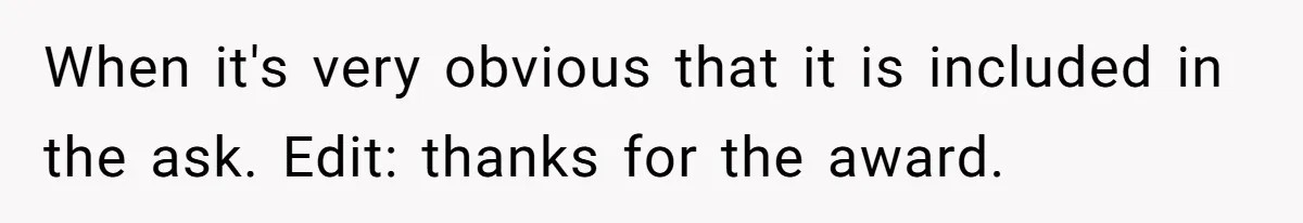 When it's very obvious that it is included in the ask. Edit: thanks for the award.