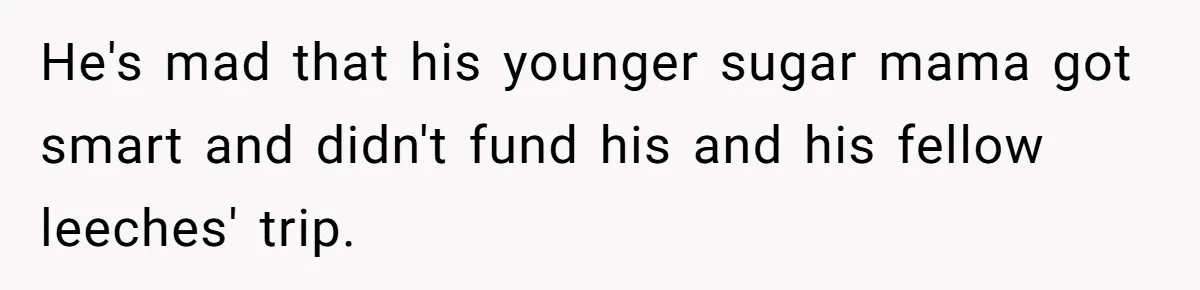 He's mad that his younger sugar mama got smart and didn't fund his and his fellow leeches' trip.