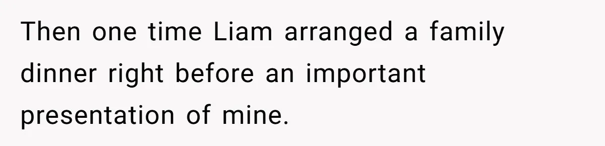 Then one time Liam arranged a family dinner right before an important presentation of mine.