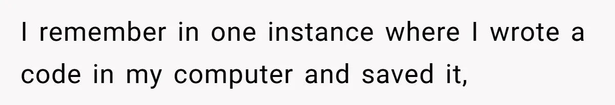 I remember in one instance where I wrote a code in my computer and saved it,