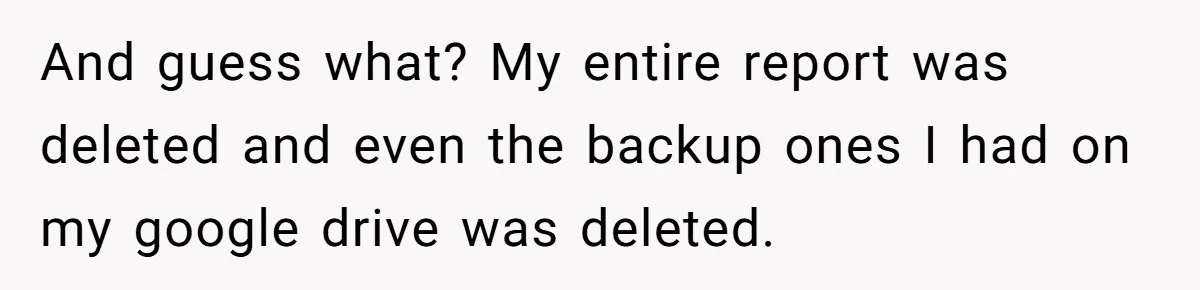 And guess what? My entire report was deleted and even the backup ones I had on my google drive was deleted.
