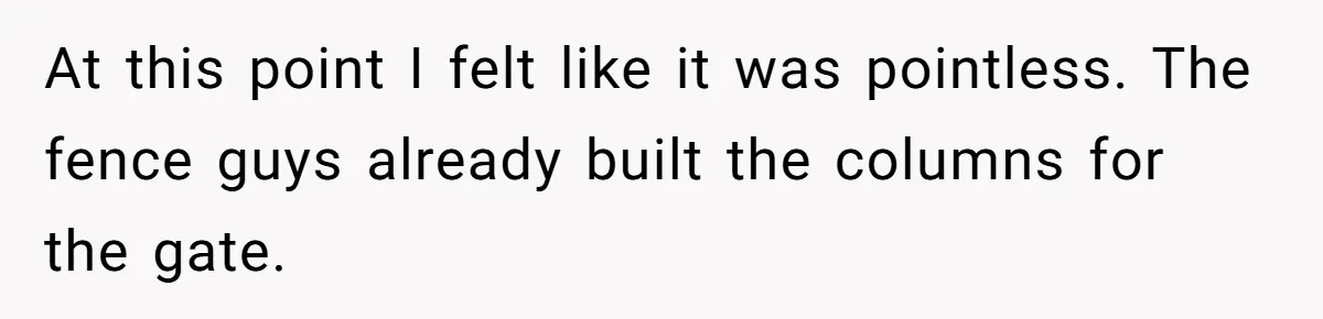 Woman Approves Fence Work Anyway, Can’t Believe Aunt Evicts Them Over Tree At this point I felt like it was pointless. The fence guys already built the columns for the gate.