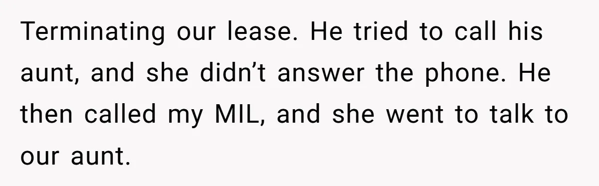 Woman Approves Fence Work Anyway, Can’t Believe Aunt Evicts Them Over Tree Terminating our lease. He tried to call his aunt, and she didn’t answer the phone. He then called my MIL, and she went to talk to our aunt.