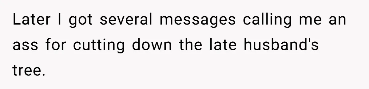 Woman Approves Fence Work Anyway, Can’t Believe Aunt Evicts Them Over Tree Later I got several messages calling me an ass for cutting down the late husband's tree.