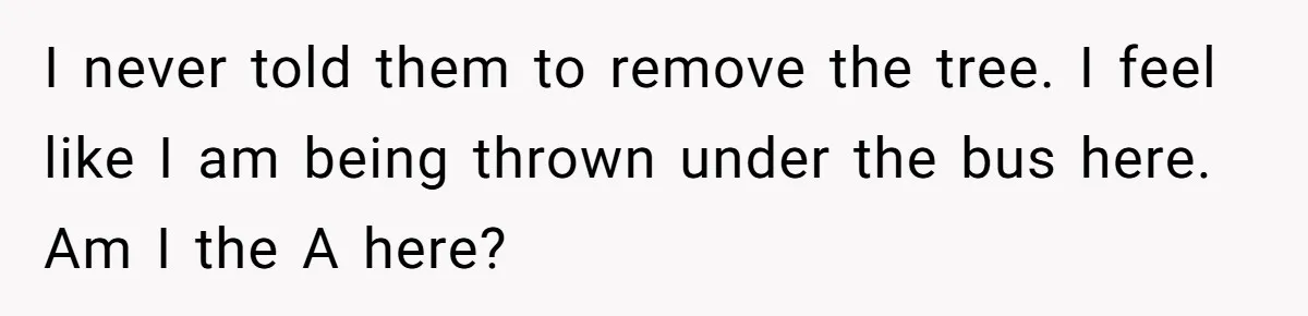 Woman Approves Fence Work Anyway, Can’t Believe Aunt Evicts Them Over Tree I never told them to remove the tree. I feel like I am being thrown under the bus here. Am I the A here?