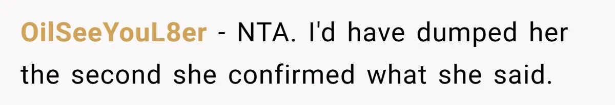 OilSeeYouL8er − NTA. I'd have dumped her the second she confirmed what she said.